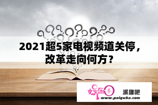 2021超5家电视频道关停，改革走向何方？