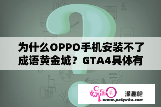 为什么OPPO手机安装不了成语黄金城？GTA4具体有几个版本啊？