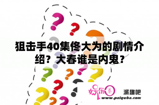 狙击手40集佟大为的剧情介绍？大春谁是内鬼？