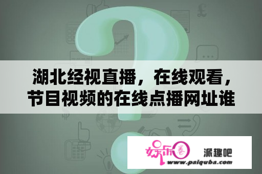 湖北经视直播，在线观看，节目视频的在线点播网址谁知道？