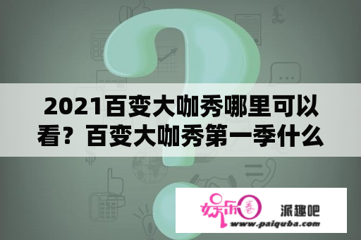 2021百变大咖秀哪里可以看？百变大咖秀第一季什么时候？