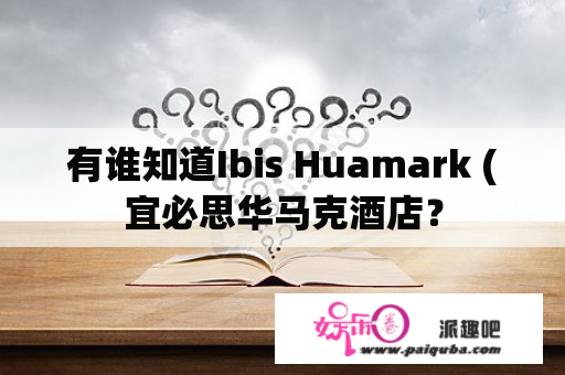 有谁知道Ibis Huamark (宜必思华马克酒店？