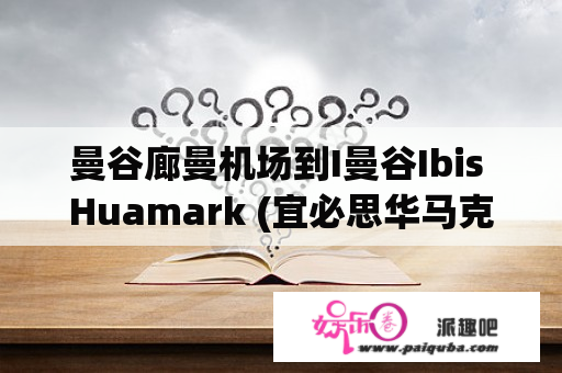 曼谷廊曼机场到I曼谷Ibis Huamark (宜必思华马克酒店)怎么去？