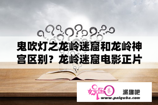 鬼吹灯之龙岭迷窟和龙岭神宫区别？龙岭迷窟电影正片免费