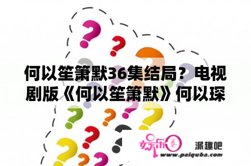 何以笙箫默36集结局？电视剧版《何以笙箫默》何以琛在楼道强吻赵默笙是在第几集大概什么时间段？