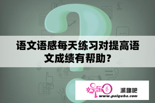 语文语感每天练习对提高语文成绩有帮助？