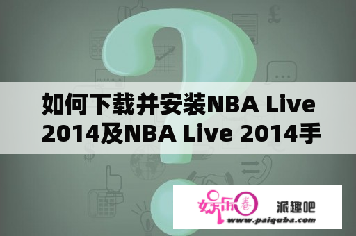 如何下载并安装NBA Live 2014及NBA Live 2014手机版？