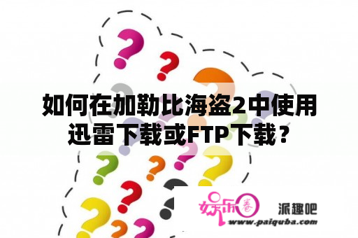 如何在加勒比海盗2中使用迅雷下载或FTP下载？