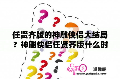 任贤齐版的神雕侠侣大结局？神雕侠侣任贤齐版什么时候的？