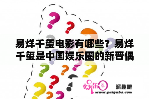 易烊千玺电影有哪些？易烊千玺是中国娱乐圈的新晋偶像，他不仅唱歌舞蹈出色，还在电影领域有着不俗的表现。下面就来盘点一下易烊千玺电影作品。 