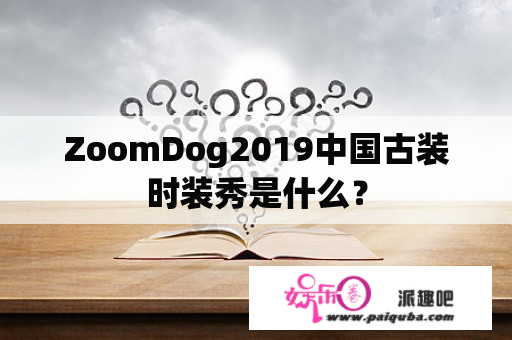 ZoomDog2019中国古装时装秀是什么？