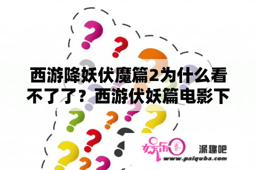 西游降妖伏魔篇2为什么看不了了？西游伏妖篇电影下载