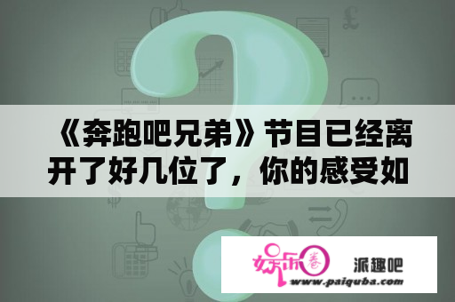 《奔跑吧兄弟》节目已经离开了好几位了，你的感受如何？