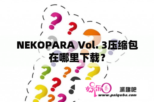 NEKOPARA Vol. 3压缩包在哪里下载？