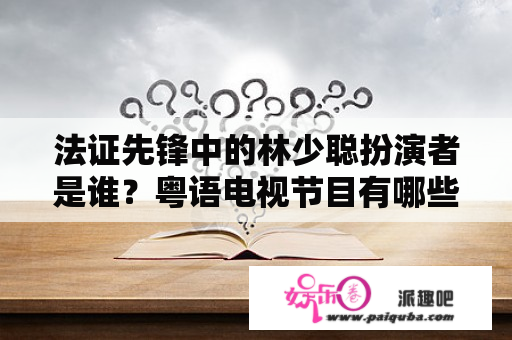 法证先锋中的林少聪扮演者是谁？粤语电视节目有哪些？