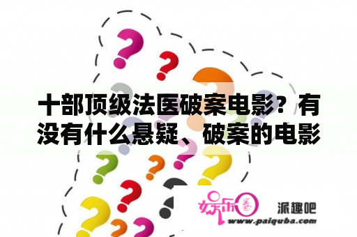 十部顶级法医破案电影？有没有什么悬疑、破案的电影可以推荐的，或者是悲伤的、感人的？