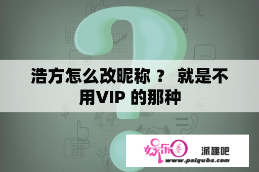 浩方怎么改昵称 ？ 就是不用VIP 的那种