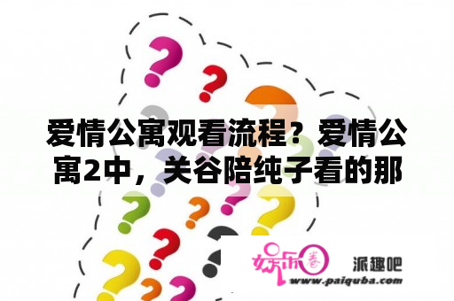 爱情公寓观看流程？爱情公寓2中，关谷陪纯子看的那部恐怖电影叫什么名字？