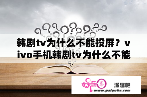 韩剧tv为什么不能投屏？vivo手机韩剧tv为什么不能投屏？