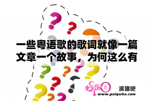 一些粤语歌的歌词就像一篇文章一个故事，为何这么有才华呢？