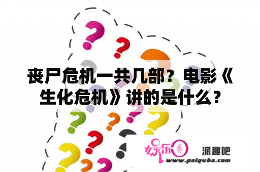 丧尸危机一共几部？电影《生化危机》讲的是什么？