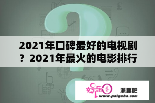 2021年口碑最好的电视剧？2021年最火的电影排行榜前十名，免费观看？