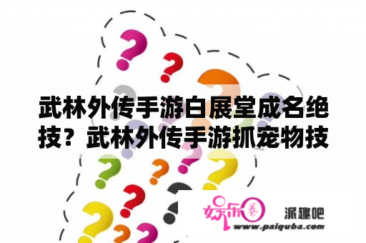 武林外传手游白展堂成名绝技？武林外传手游抓宠物技巧？