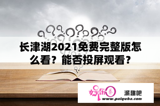 长津湖2021免费完整版怎么看？能否投屏观看？