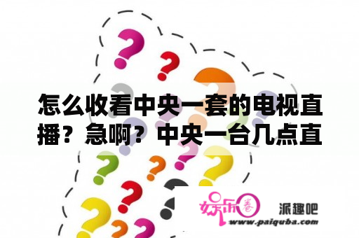 怎么收看中央一套的电视直播？急啊？中央一台几点直播？