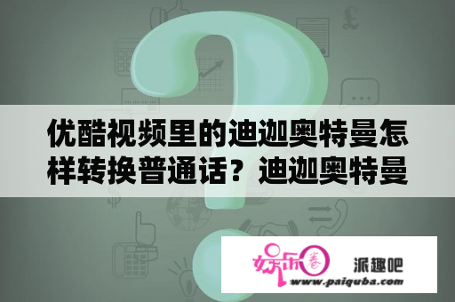 优酷视频里的迪迦奥特曼怎样转换普通话？迪迦奥特曼童年阴影是哪几集？