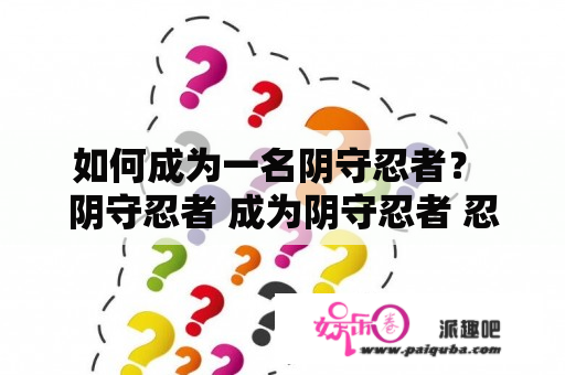 如何成为一名阴守忍者？ 阴守忍者 成为阴守忍者 忍者技能 忍者修行