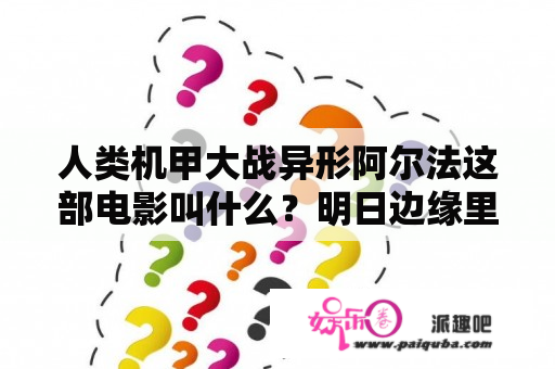 人类机甲大战异形阿尔法这部电影叫什么？明日边缘里最后是什么意思？