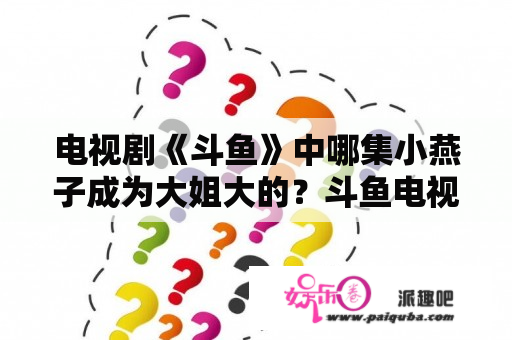 电视剧《斗鱼》中哪集小燕子成为大姐大的？斗鱼电视剧是真人改编的吗？