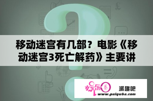 移动迷宫有几部？电影《移动迷宫3死亡解药》主要讲了什么？