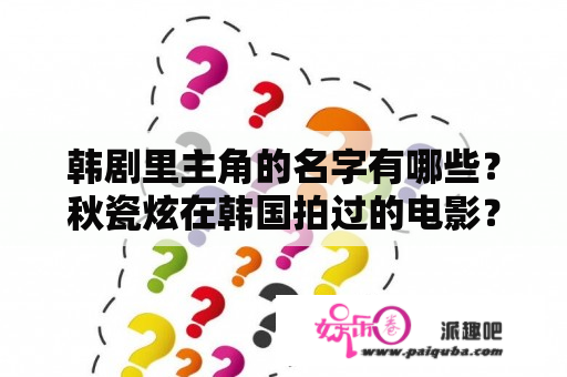 韩剧里主角的名字有哪些？秋瓷炫在韩国拍过的电影？