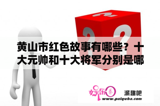 黄山市红色故事有哪些？十大元帅和十大将军分别是哪些人？