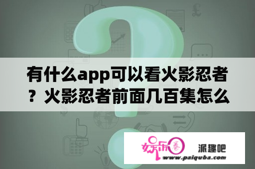 有什么app可以看火影忍者？火影忍者前面几百集怎么没了？