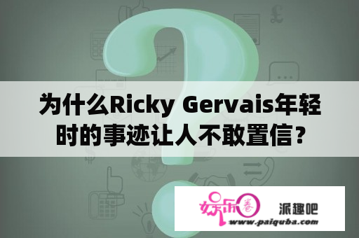 为什么Ricky Gervais年轻时的事迹让人不敢置信？