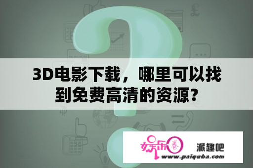 3D电影下载，哪里可以找到免费高清的资源？