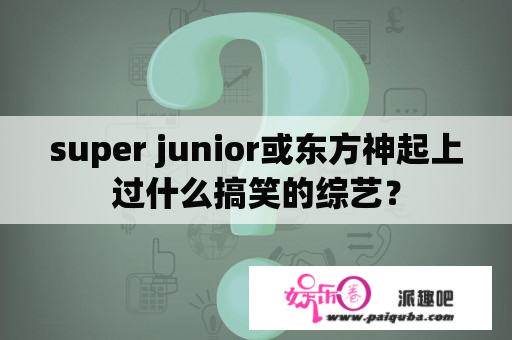 super junior或东方神起上过什么搞笑的综艺？