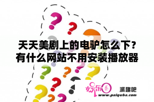 天天美剧上的电驴怎么下？有什么网站不用安装播放器，就能看最新的，电影，美剧？