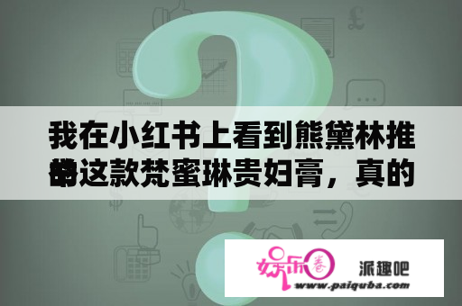 我在小红书上看到熊黛林推举
的这款梵蜜琳贵妇膏，真的有说得这么好用吗？