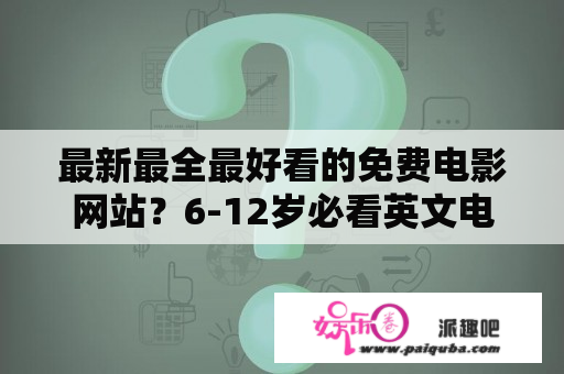 最新最全最好看的免费电影网站？6-12岁必看英文电影儿童？