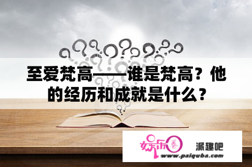 至爱梵高——谁是梵高？他的经历和成就是什么？