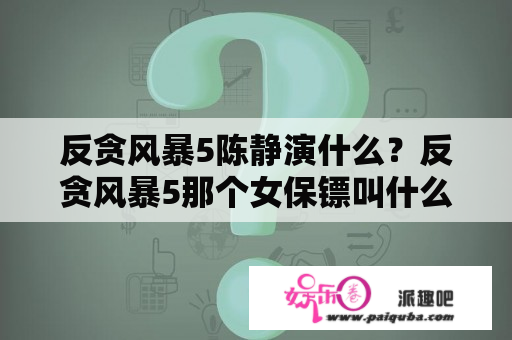 反贪风暴5陈静演什么？反贪风暴5那个女保镖叫什么？