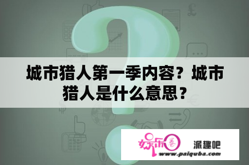 城市猎人第一季内容？城市猎人是什么意思？