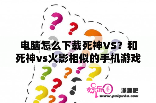 电脑怎么下载死神VS？和死神vs火影相似的手机游戏？