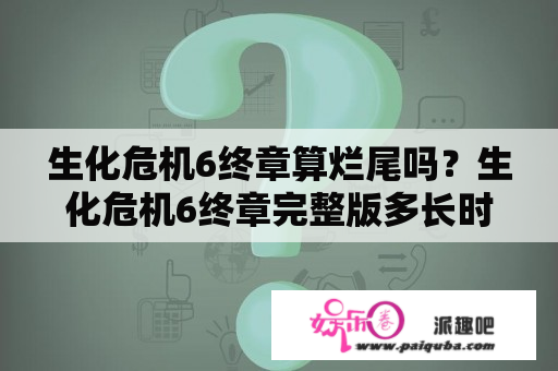 生化危机6终章算烂尾吗？生化危机6终章完整版多长时间？