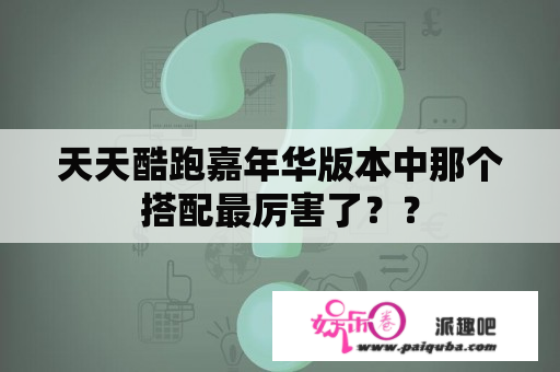 天天酷跑嘉年华版本中那个搭配最厉害了？？