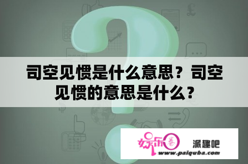 司空见惯是什么意思？司空见惯的意思是什么？